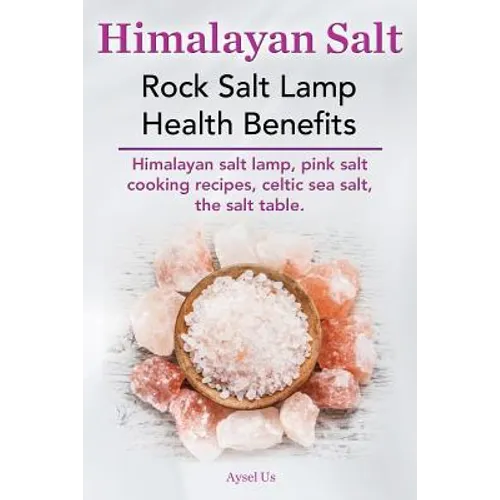 Himalayan Salt. Rock Salt Lamp Health Benefits. Himalayan Salt Lamp, Pink Salt Cooking Recipes, Celtic Sea Salt, the Salt Table. - Paperback
